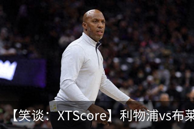 【笑谈：XTScore】利物浦vs布莱顿，久违的反击