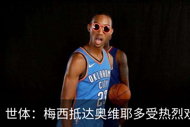 世体：梅西抵达奥维耶多受热烈欢迎，数百球迷酒店外守候
