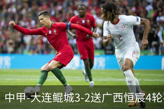 中甲-大连鲲城3-2送广西恒宸4轮不胜 穆谢奎双响龙廷威传射