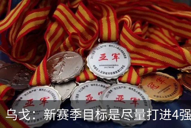乌戈：新赛季目标是尽量打进4强 无论对手是谁我们都不会惧怕