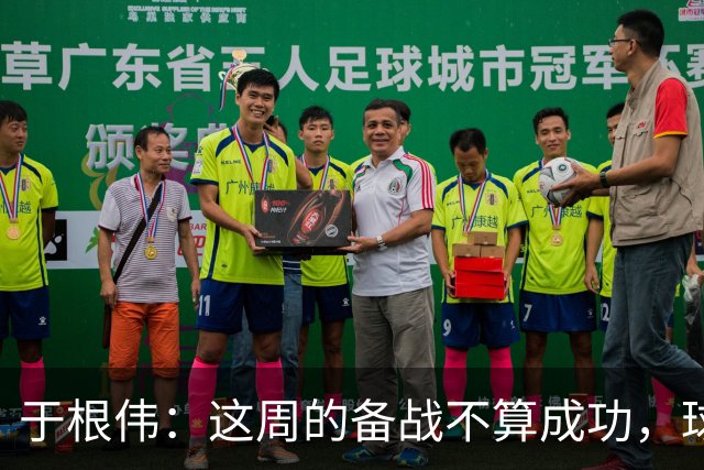 于根伟：这周的备战不算成功，球队受到了外界赞扬声的影响