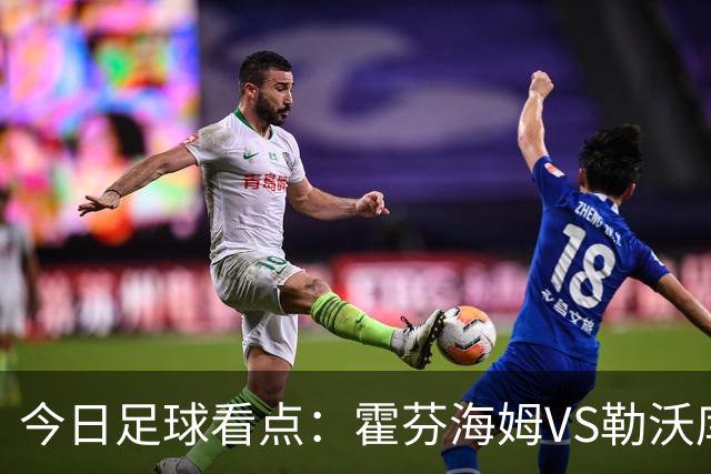 今日足球看点：霍芬海姆VS勒沃库森，弗赖堡VS拜仁慕尼黑，皇家社会VS莱万特，巴塞罗那VS皇家马德里
