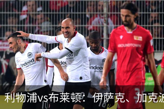 利物浦vs布莱顿：伊萨克、加克波、巴尔科拉首发