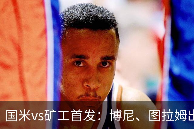 国米vs矿工首发：博尼、图拉姆出战，巴雷拉、恰尔汗奥卢先发