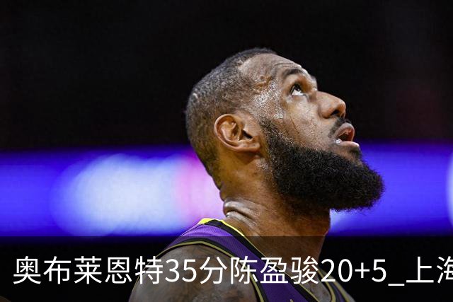 奥布莱恩特35分陈盈骏20+5 上海大胜广州