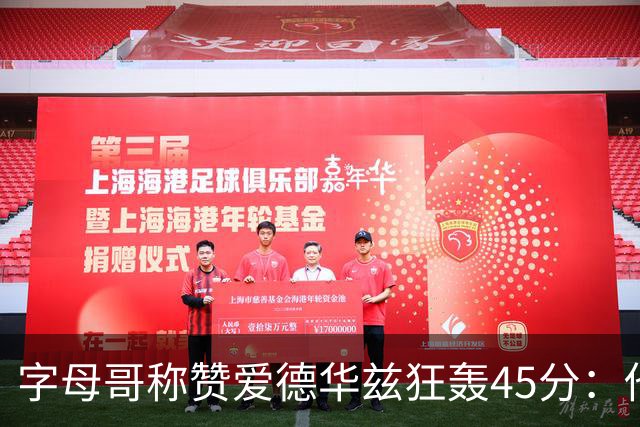 字母哥称赞爱德华兹狂轰45分：他把我们打到泄气