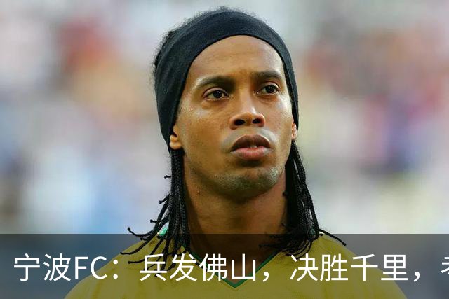 宁波FC：兵发佛山，决胜千里，考验萨尔科的时候到了