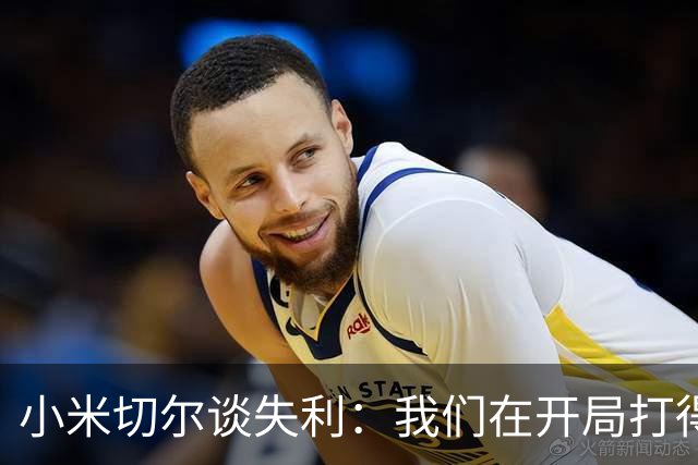 小米切尔谈失利：我们在开局打得很糟糕 之后只能疲于追分
