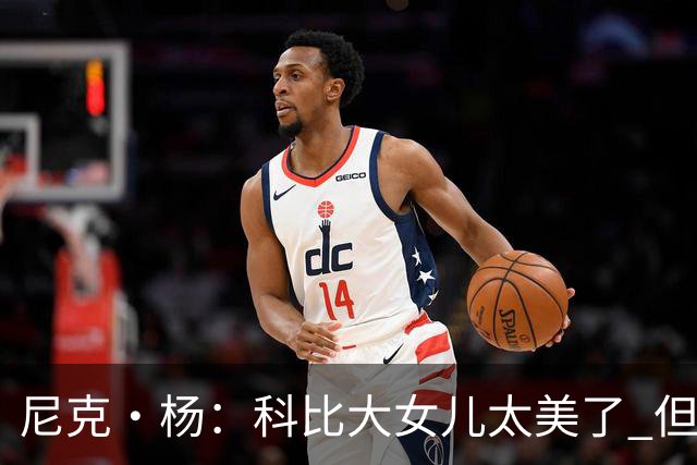 尼克·杨：科比大女儿太美了 但我绝不允许我孩子穿着丁字裤走秀