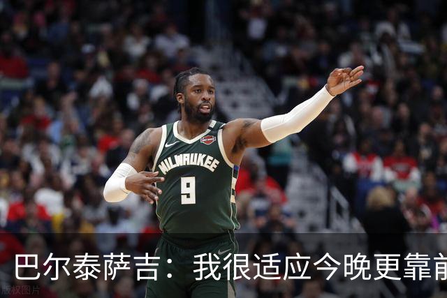 巴尔泰萨吉：我很适应今晚更靠前的位置，斗志比战术细节更重要