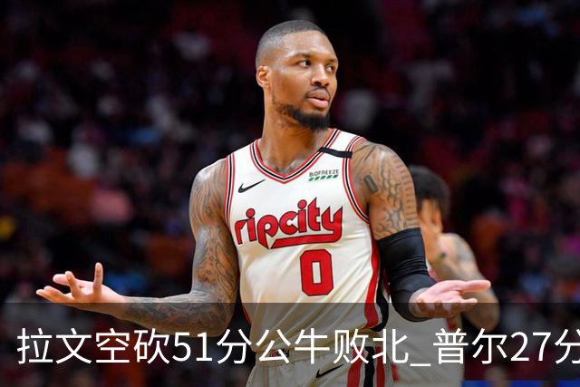 拉文空砍51分公牛败北 普尔27分送灰熊三连败