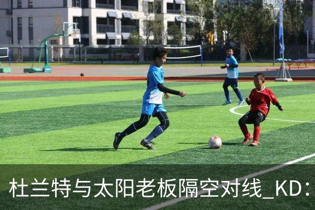 杜兰特与太阳老板隔空对线 KD：我36岁仍在巅峰状态