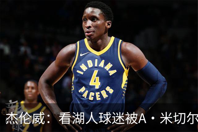 杰伦威：看湖人球迷被A·米切尔打懵太有趣 我常去社媒看他们反应