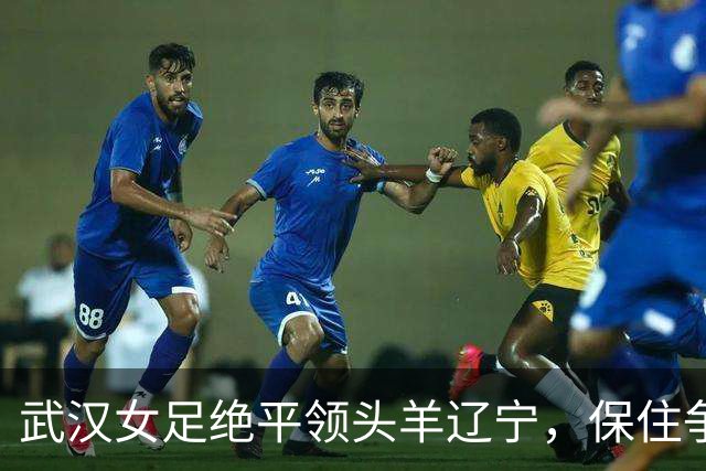 武汉女足绝平领头羊辽宁，保住争冠理论希望