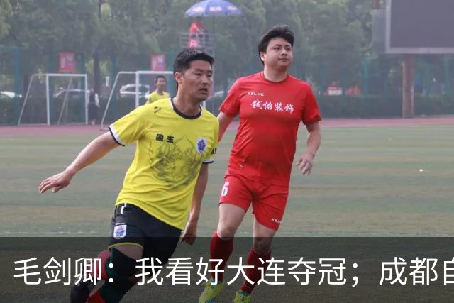 毛剑卿：我看好大连夺冠；成都自己给信心踢没了，气数已定
