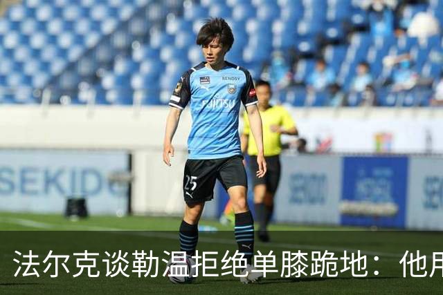 法尔克谈勒温拒绝单膝跪地：他用自己的方式表达尊重
