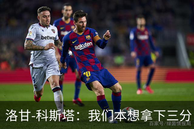洛甘-科斯塔：我们本想拿下三分，但也要看到积极的一面