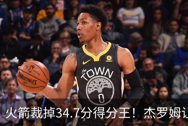 火箭裁掉34.7分得分王！杰罗姆让6支球队看走眼，灰熊900万赚大了
