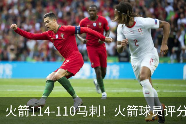 火箭114-110马刺！火箭球员评分：2人超神，3人达标，3人低迷