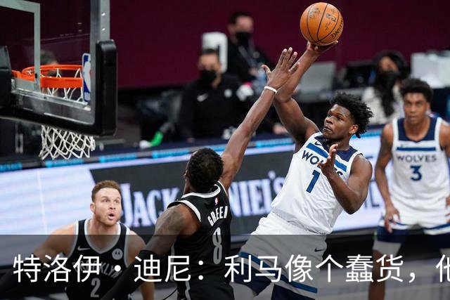 特洛伊·迪尼：利马像个蠢货，他是一名被高估的球员