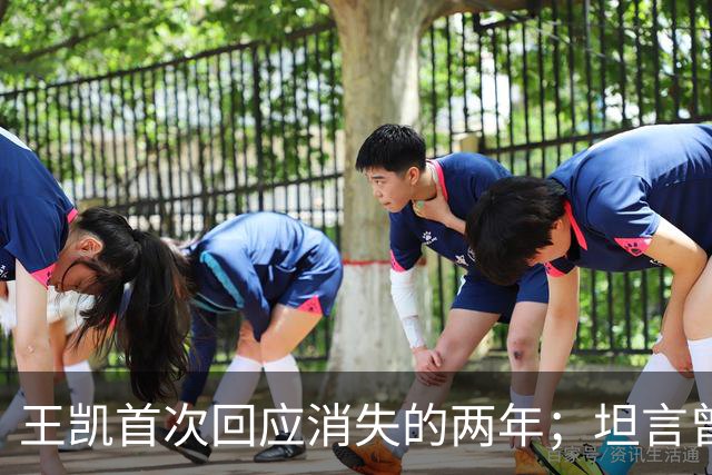 王凯首次回应消失的两年；坦言曾因网暴想过退圈：心灰意冷，实在不行就不干了