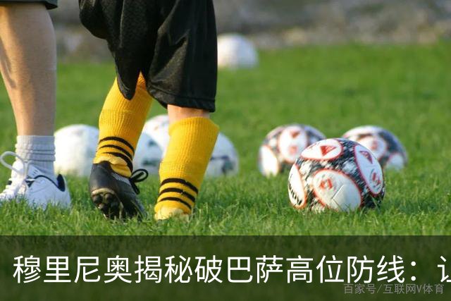 穆里尼奥揭秘破巴萨高位防线：让中场去冲