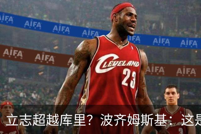 立志超越库里？波齐姆斯基：这是在激励自己 没有人能成为他