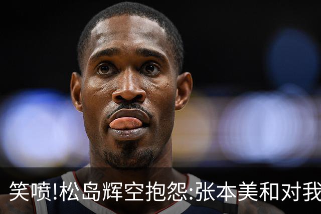 笑喷!松岛辉空抱怨:张本美和对我太严厉 训练比赛我说太累太困她都会骂我