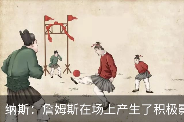 纳斯：詹姆斯在场上产生了积极影响 进攻组织得很出色