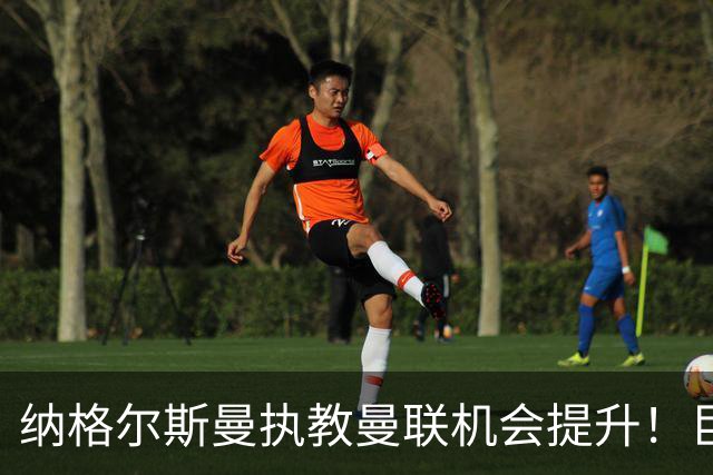 纳格尔斯曼执教曼联机会提升！巨头声名扫地，恐致埃迪豪无缘帅位