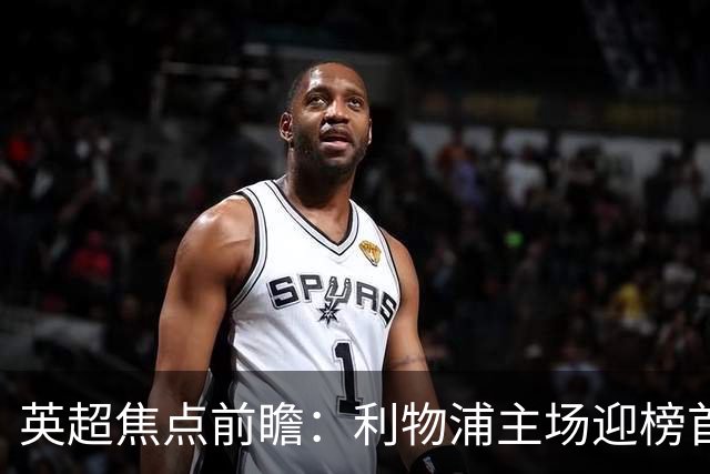 英超焦点前瞻：利物浦主场迎榜首阿森纳 伊萨克连场破门势头