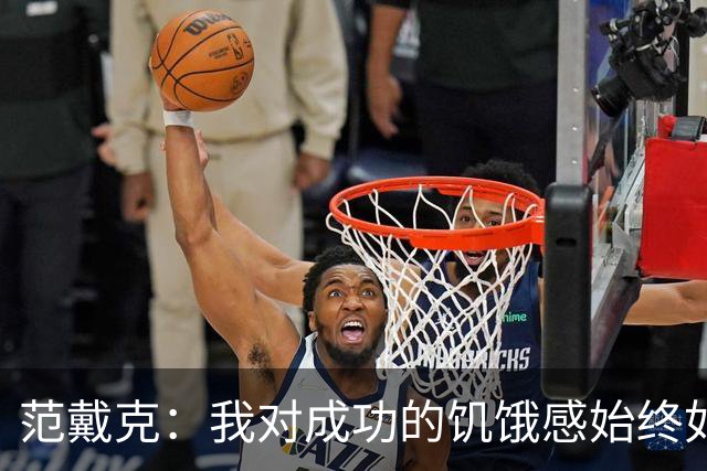 范戴克：我对成功的饥饿感始终如一，要为球迷和自己负起责任