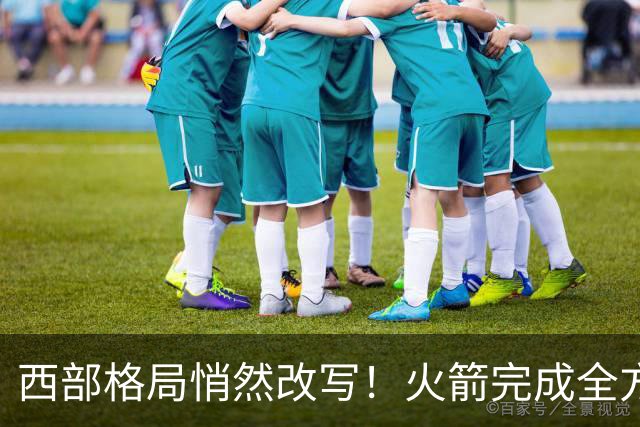 西部格局悄然改写！火箭完成全方位蜕变，新赛季西部真没几支能打的