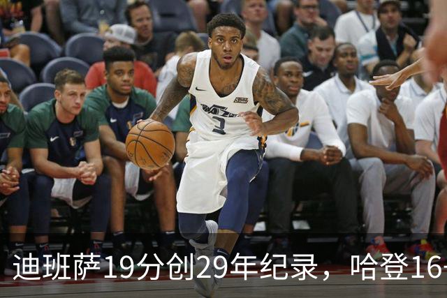 迪班萨19分创29年纪录，哈登16+6探花郎5三分，骑士送奇才17连败