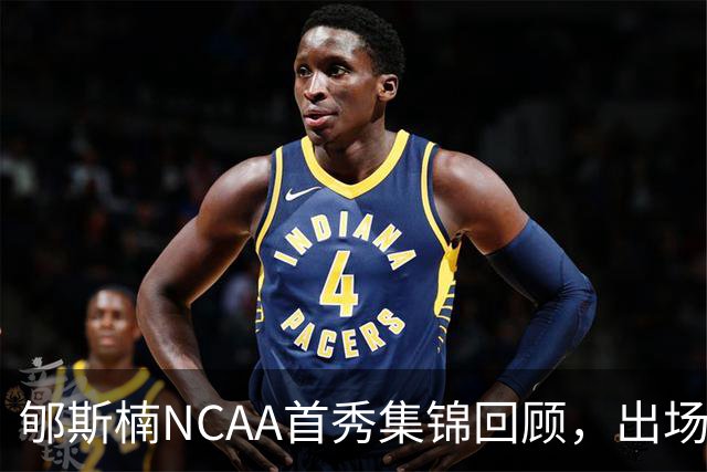 郇斯楠NCAA首秀集锦回顾，出场3分钟得到2分