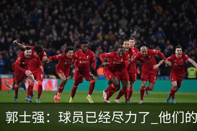 郭士强：球员已经尽力了 他们的努力收到回报