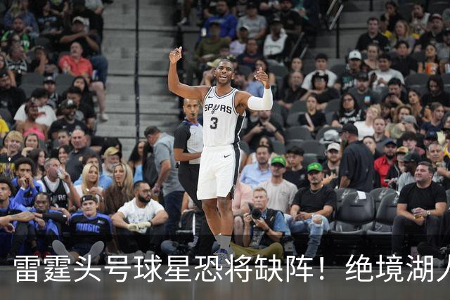 雷霆头号球星恐将缺阵！绝境湖人有望取胜止颓