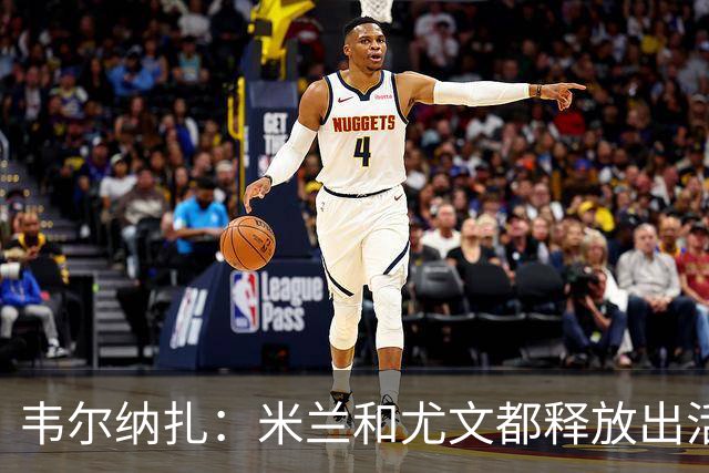 韦尔纳扎：米兰和尤文都释放出活力与未来感