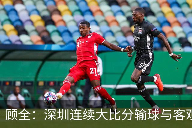 顾全：深圳连续大比分输球与客观原因无关 是职业球员的态度问题