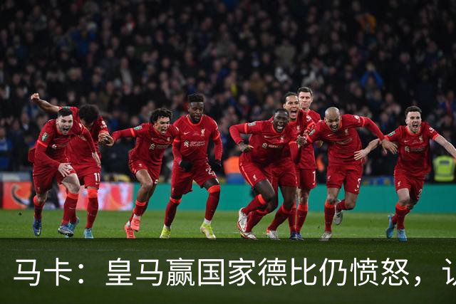 马卡：皇马赢国家德比仍愤怒，认为连续遭裁判不公