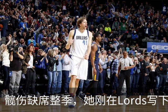 髋伤缺席整季，她刚在Lord's写下历史就来救火