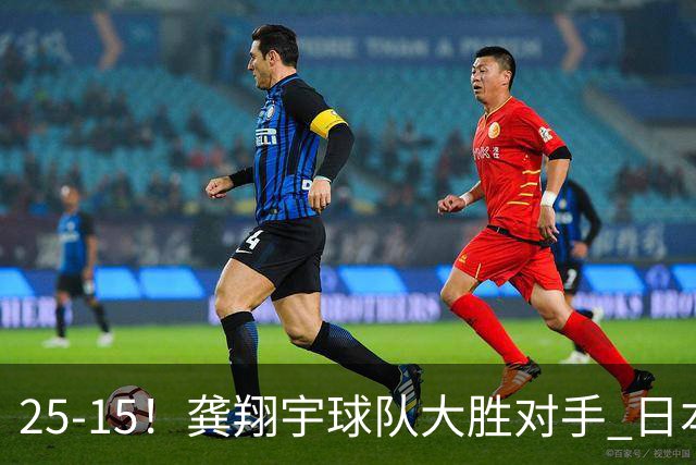 25-15！龚翔宇球队大胜对手 日本国手副攻贡献大 龚翔宇无缘首发