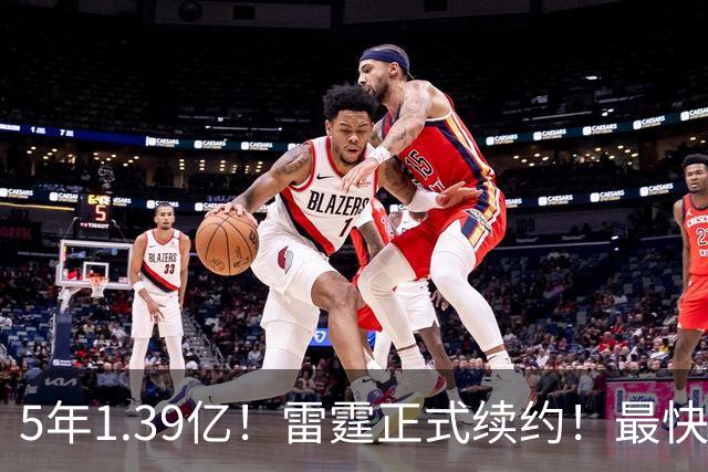 5年1.39亿！雷霆正式续约！最快速度解体