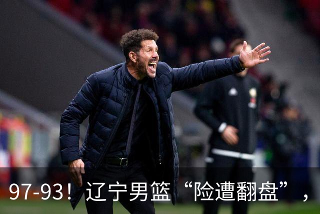 97-93！辽宁男篮“险遭翻盘”，幸亏对手“黄油手”，裁判引争议